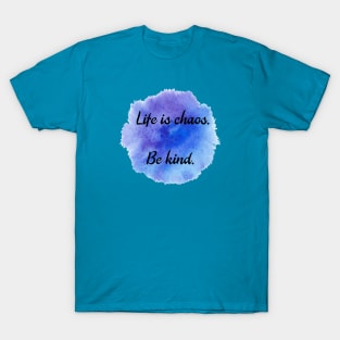 Life is Chaos. Be Kind. T-Shirt